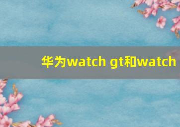 华为watch gt和watch